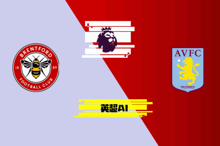 英超AI预测：布伦特福德vs维拉，强心针？杰拉德7场战绩彪炳
